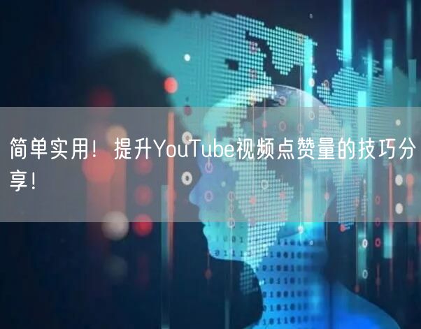 简单实用！提升YouTube视频点赞量的技巧分享！