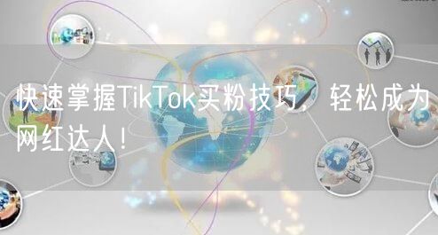 快速掌握TikTok买粉技巧，轻松成为网红达人！