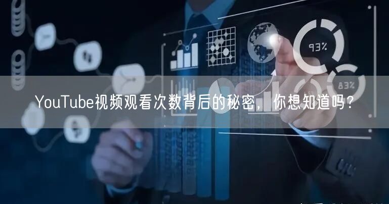 YouTube视频观看次数背后的秘密，你想知道吗？