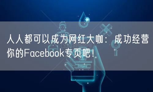 人人都可以成为网红大咖：成功经营你的Facebook专页吧！