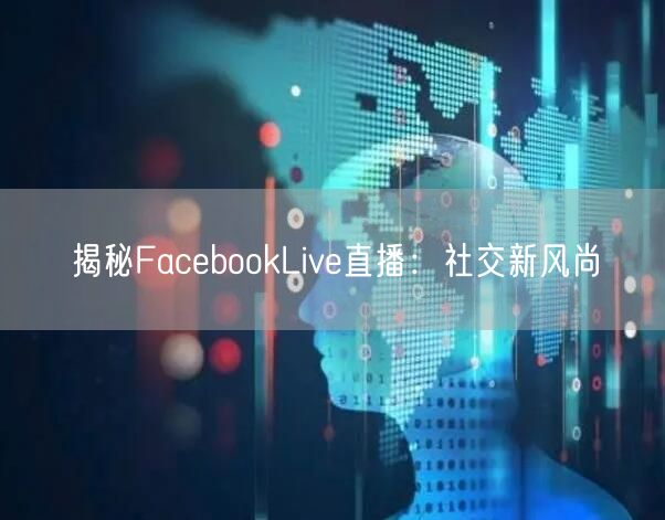 揭秘FacebookLive直播：社交新风尚