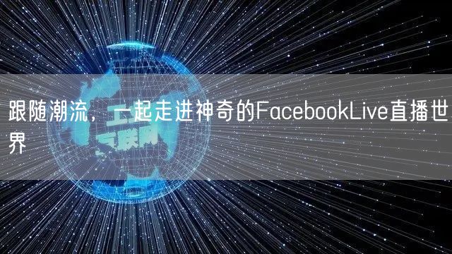跟随潮流，一起走进神奇的FacebookLive直播世界