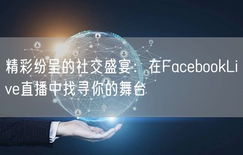 精彩纷呈的社交盛宴：在FacebookLive直播中找寻你的舞台