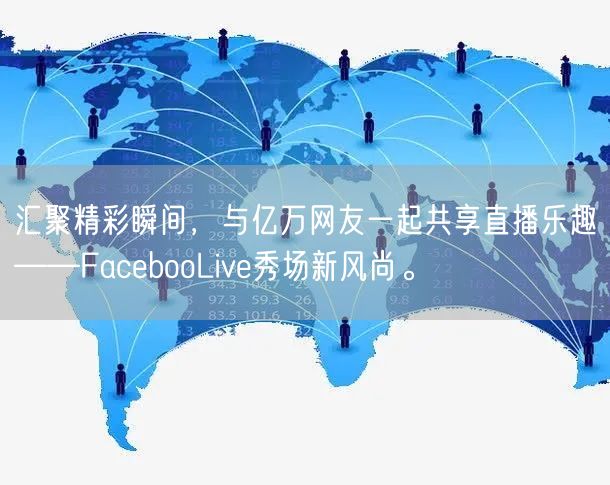 汇聚精彩瞬间，与亿万网友一起共享直播乐趣——FacebooLive秀场新风尚。