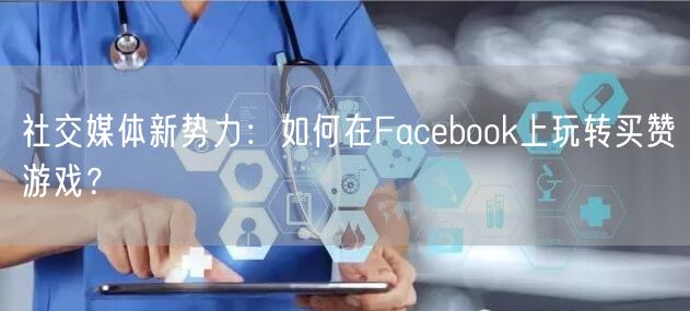 社交媒体新势力：如何在Facebook上玩转买赞游戏？
