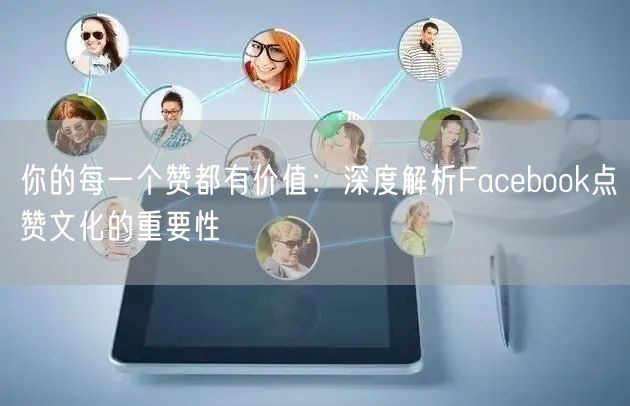 你的每一个赞都有价值：深度解析Facebook点赞文化的重要性