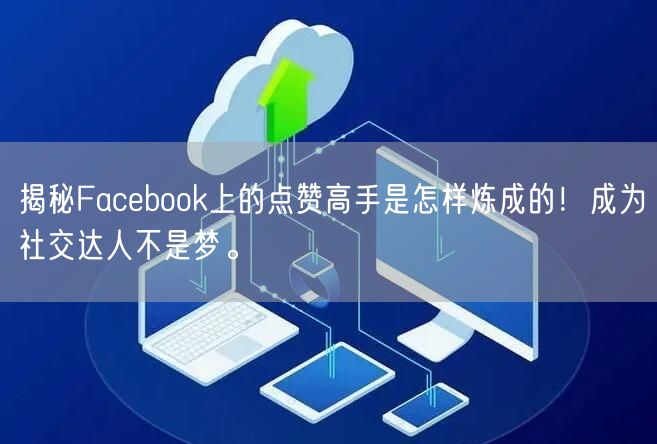 揭秘Facebook上的点赞高手是怎样炼成的！成为社交达人不是梦。