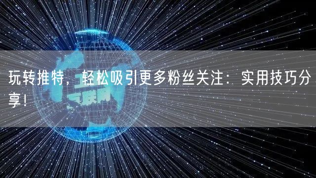 玩转推特，轻松吸引更多粉丝关注：实用技巧分享！