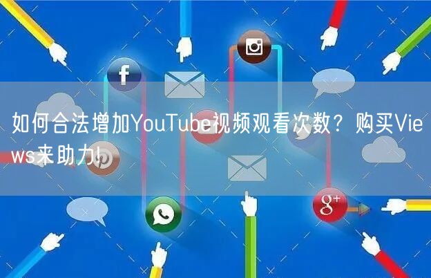如何合法增加YouTube视频观看次数？购买Views来助力!