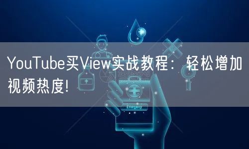 YouTube买View实战教程：轻松增加视频热度!