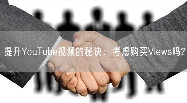 提升YouTube视频的秘诀：考虑购买Views吗?