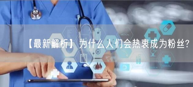 【最新解析】为什么人们会热衷成为粉丝?