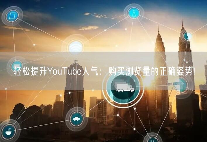 轻松提升YouTube人气：购买浏览量的正确姿势!