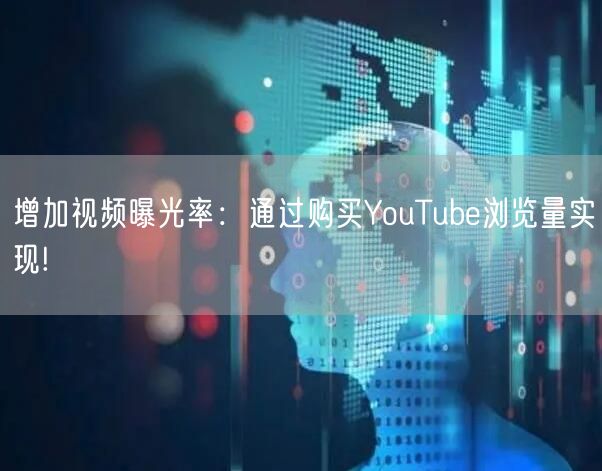 增加视频曝光率：通过购买YouTube浏览量实现!