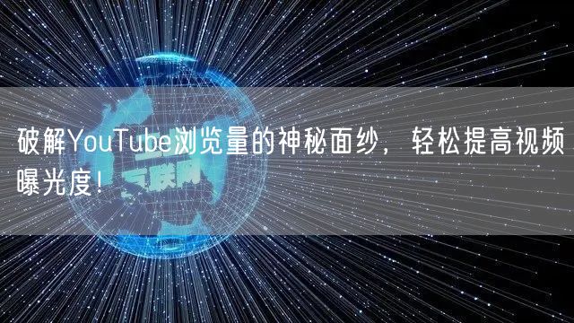 破解YouTube浏览量的神秘面纱，轻松提高视频曝光度！