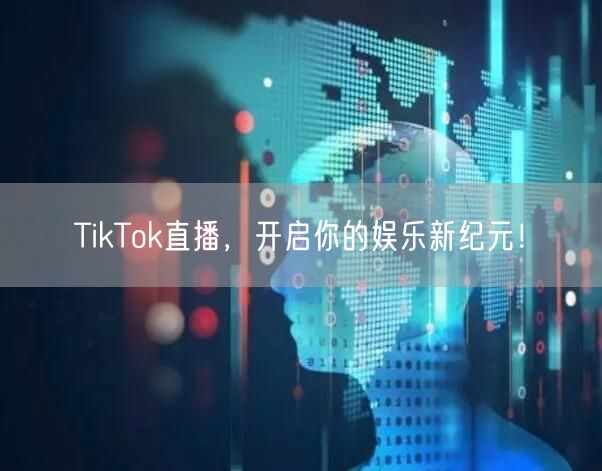 TikTok直播，开启你的娱乐新纪元！