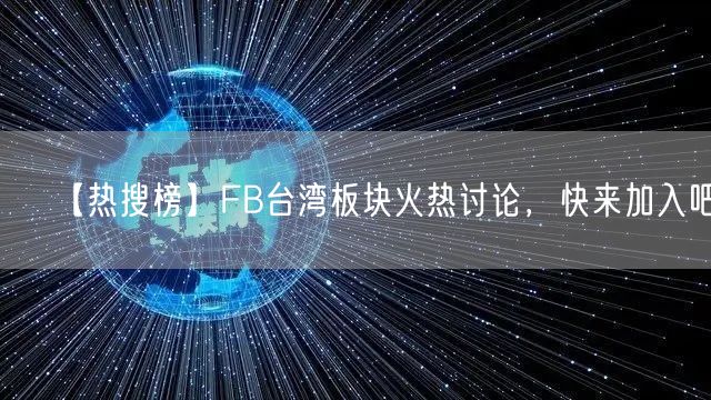 【热搜榜】FB台湾板块火热讨论，快来加入吧！