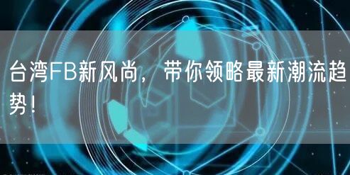 台湾FB新风尚，带你领略最新潮流趋势！
