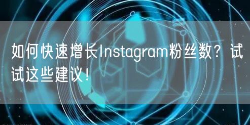 如何快速增长Instagram粉丝数？试试这些建议！