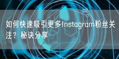 如何快速吸引更多Instagram粉丝关注？秘诀分享