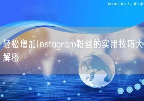轻松增加Instagram粉丝的实用技巧大解密
