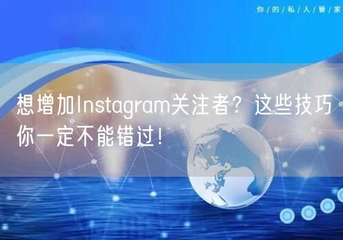 想增加Instagram关注者？这些技巧你一定不能错过！