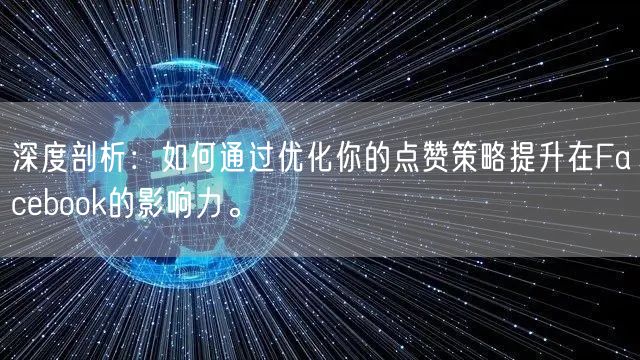 深度剖析：如何通过优化你的点赞策略提升在Facebook的影响力。
