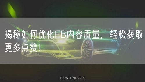 揭秘如何优化FB内容质量，轻松获取更多点赞！