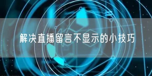 解决直播留言不显示的小技巧