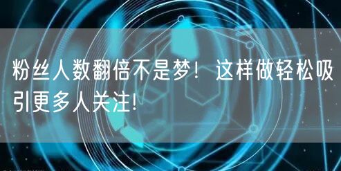 粉丝人数翻倍不是梦！这样做轻松吸引更多人关注!