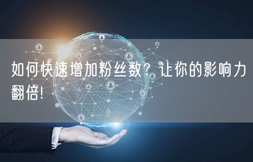 如何快速增加粉丝数？让你的影响力翻倍!