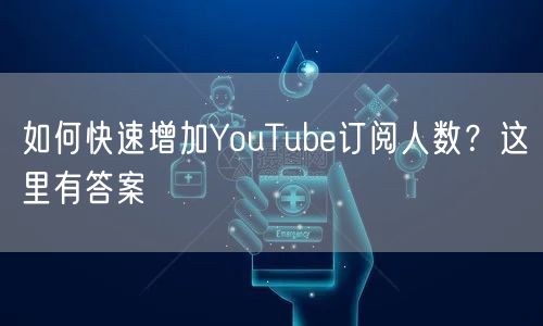 如何快速增加YouTube订阅人数？这里有答案