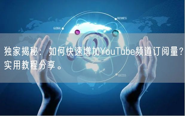 独家揭秘：如何快速增加YouTube频道订阅量？实用教程分享。