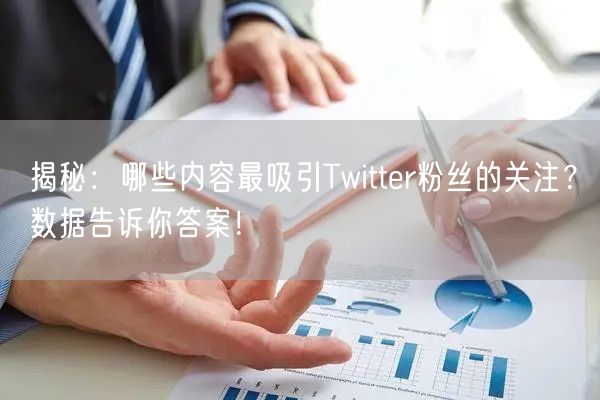 揭秘：哪些内容最吸引Twitter粉丝的关注？数据告诉你答案！