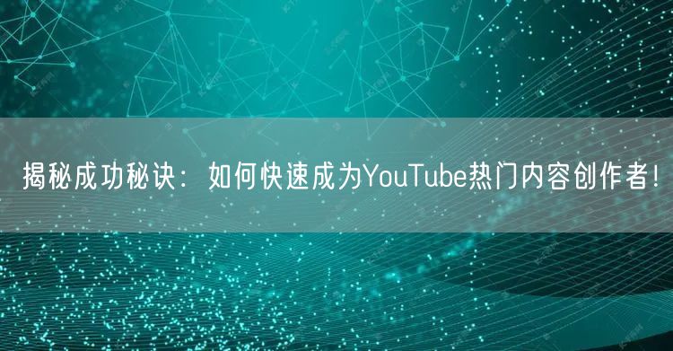 揭秘成功秘诀：如何快速成为YouTube热门内容创作者！