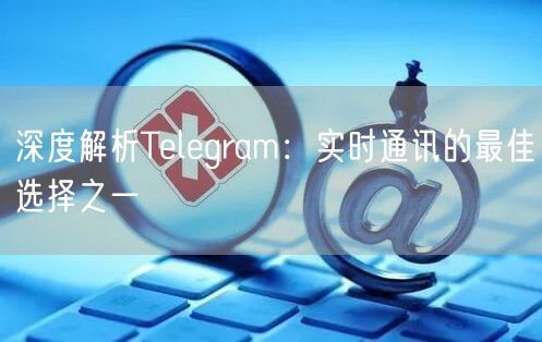 深度解析Telegram：实时通讯的最佳选择之一