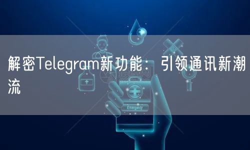 解密Telegram新功能：引领通讯新潮流