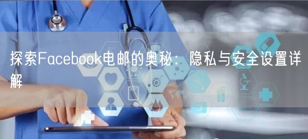 探索Facebook电邮的奥秘：隐私与安全设置详解