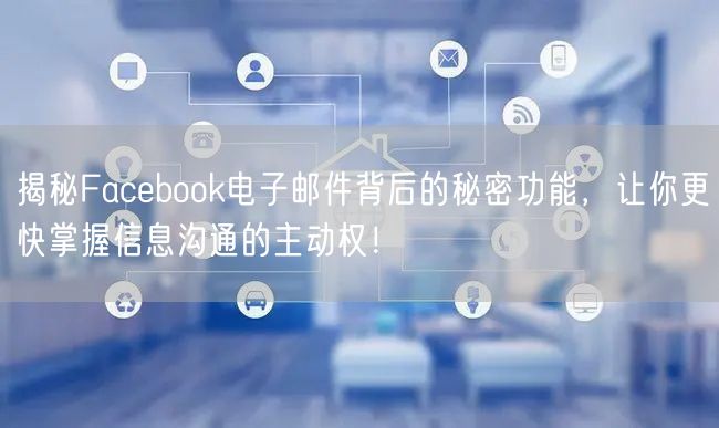 揭秘Facebook电子邮件背后的秘密功能，让你更快掌握信息沟通的主动权！