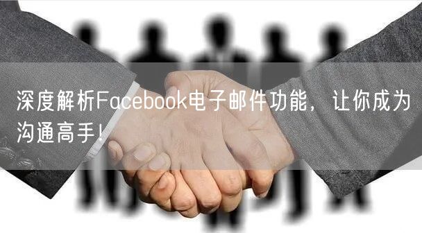 深度解析Facebook电子邮件功能，让你成为沟通高手！