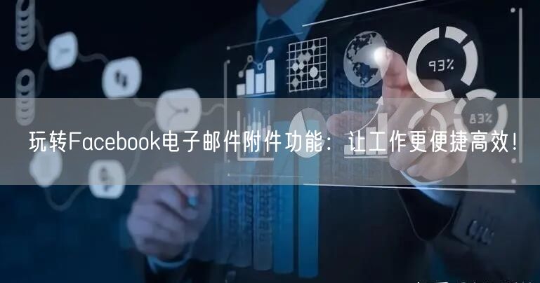 玩转Facebook电子邮件附件功能：让工作更便捷高效！