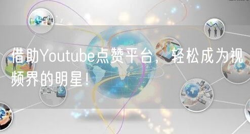 借助Youtube点赞平台，轻松成为视频界的明星！