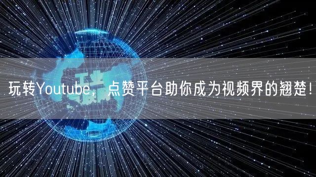 玩转Youtube，点赞平台助你成为视频界的翘楚！