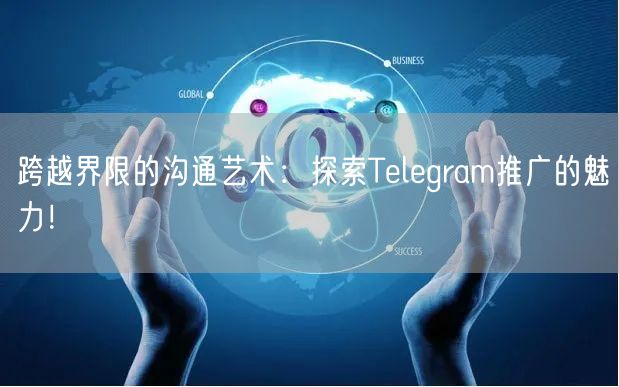 跨越界限的沟通艺术：探索Telegram推广的魅力！
