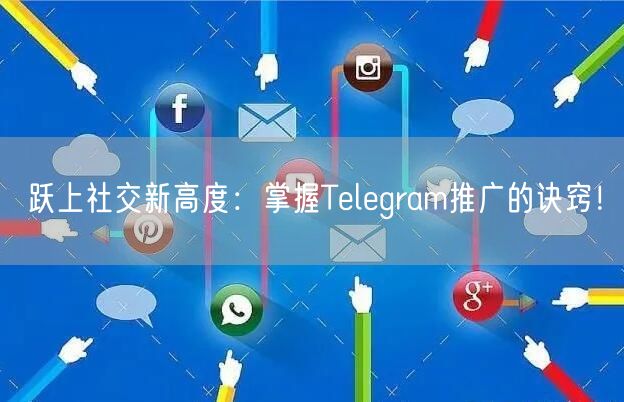 跃上社交新高度：掌握Telegram推广的诀窍！