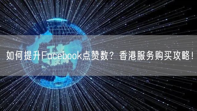 如何提升Facebook点赞数？香港服务购买攻略！