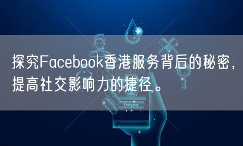 探究Facebook香港服务背后的秘密，提高社交影响力的捷径。