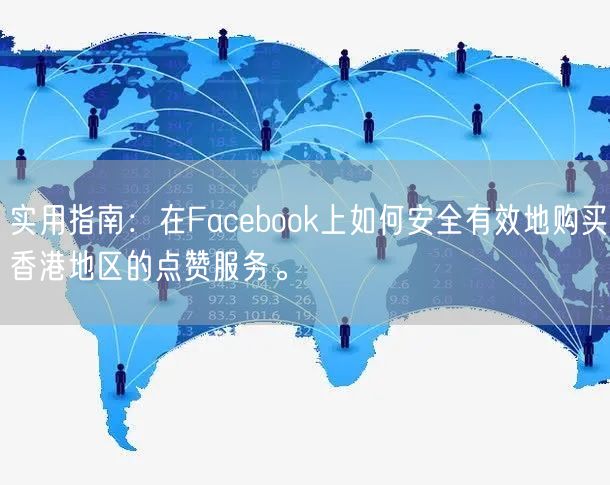 实用指南：在Facebook上如何安全有效地购买香港地区的点赞服务。