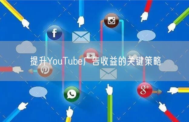 提升YouTube广告收益的关键策略
