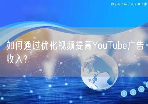 如何通过优化视频提高YouTube广告收入?